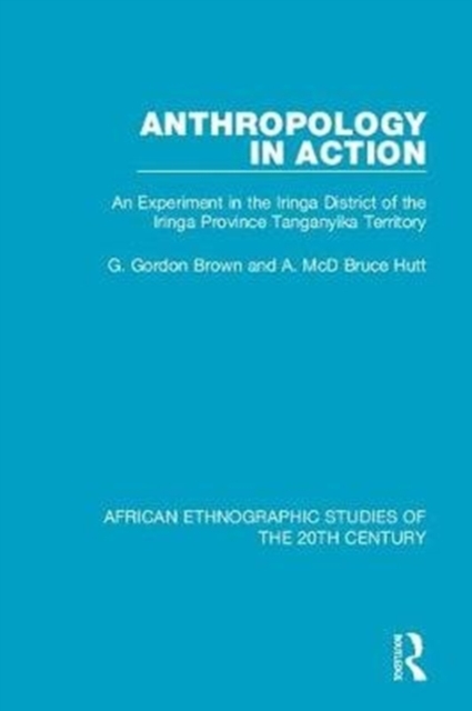 Anthropology in Action An Experiment in the Iringa District of the Iringa Province Tanganyika Territory