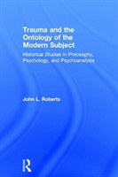 Trauma and the Ontology of the Modern Subject Historical Studies in Philosophy, Psychology, and Psychoanalysis