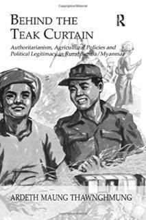 Behind The Teak Curtain Authoritarianism, Agricultural Policies and Political Legitimacy in Rural Burma/Myanmar