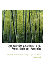 Dyce Collection a Catalogue of the Printed Books and Manuscripts