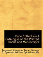 Dyce Collection a Catalogue of the Printed Books and Manuscripts