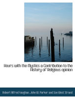 Hours with the Mystics a Contribution to the History of Religious Opinion 