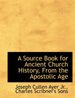 Source Book for Ancient Church History, from the Apostolic Age 