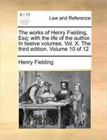 Works of Henry Fielding, Esq; With the Life of the Author. in Twelve Volumes. Vol. X. the Third 