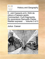 C. Julii Caesaris Et A. Hirtii de Rebus a Caesare Gestis Commentarii. Cum Fragmentis. Ex Recensione 