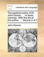 Poetical Works of Dr. John Donne, ... in Three Volumes. with the Life of the Author. ... Volume 2 of 