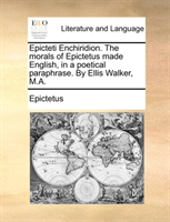 Epicteti Enchiridion. the Morals of Epictetus Made English, in a Poetical Paraphrase. by Ellis 