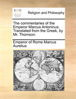 Commentaries of the Emperor Marcus Antoninus. Translated from the Greek, by Mr. Thomson. 