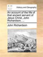 Account of the Life of That Ancient Servant of Jesus Christ, John Richardson, ... 