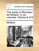 Works of Monsieur de Moliere. in Six Volumes. Volume 6 of 6 