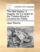 Fatal Legacy; A Tragedy. as It Is Acted at the Theatre-Royal in Lincolns-Inn Fields. 