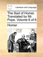 Iliad of Homer. Translated by Mr. Pope. Volume 6 of 6 