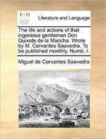 Life and Actions of That Ingenious Gentleman Don Quixote de La Mancha. Wrote by M. Cervantes 