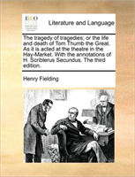 Tragedy of Tragedies; Or the Life and Death of Tom Thumb the Great. as It Is Acted at the Theatre in 
