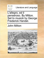 L'allegro, ed il penseroso. By Milton. Set to musick by George Frederick Handel. 