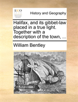 Halifax, and Its Gibbet-Law Placed in a True Light. Together with a Description of the Town, ... 