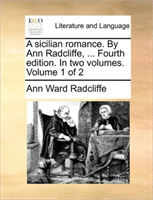 sicilian romance. By Ann Radcliffe, ... Fourth edition. In two volumes. Volume 1 of 2 