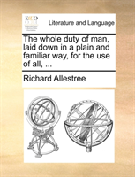 whole duty of man, laid down in a plain and familiar way, for the use of all, ... 