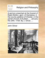 Sermon Preached at the Funeral of Ralph Bolton, Gent. of Hankelow, in the County Palatine of 