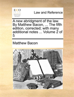 New Abridgment of the Law. by Matthew Bacon, ... the Fifth Edition, Corrected; With Many Additional 