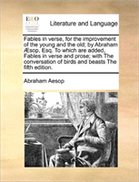 Fables in Verse, for the Improvement of the Young and the Old; By Abraham Aesop, Esq. to Which Are 