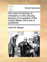 Voice of Warning, to Christians, on the Ensuing Election of a President of the United States. [one 