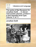 Works of the Reverend Dr. Jonathan Swift, ... in Eleven Neat Pocket Volumes, Printed in a New 
