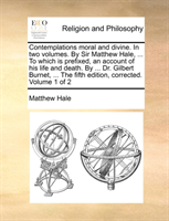 Contemplations Moral and Divine. in Two Volumes. by Sir Matthew Hale, ... to Which Is Prefixed, an 