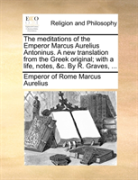 Meditations of the Emperor Marcus Aurelius Antoninus. a New Translation from the Greek Original; 