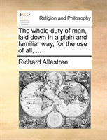 whole duty of man, laid down in a plain and familiar way, for the use of all, ... 