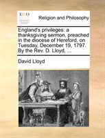 England's Privileges A Thanksgiving Sermon, Preached in the Diocese of Hereford, on Tuesday, December 19, 1797. by the