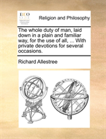 whole duty of man, laid down in a plain and familiar way, for the use of all, ... With private 