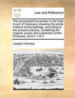 accomplish'd practiser in the High Court of Chancery, shewing the whole method of proceedings, 