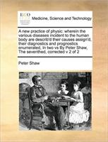 new practice of physic wherein the various diseases incident to the human body are describ'd their causes assign'd, their