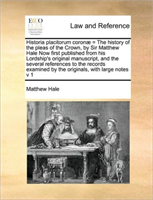 Historia placitorum coronae = The history of the pleas of the Crown, by Sir Matthew Hale Now first 