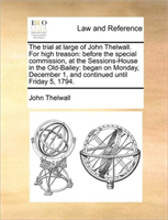 Trial at Large of John Thelwall. for High Treason Before the Special Commission,