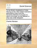 To the British inhabitants of India. Having on the 10th instant received a peremptory order from the 