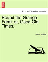 Round the Grange Farm Or, Good Old Times.