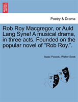 Rob Roy MacGregor, or Auld Lang Syne! a Musical Drama, in Three Acts. Founded on the Popular Novel 