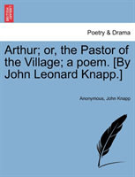 Arthur; Or, the Pastor of the Village; A Poem. [By John Leonard Knapp.] 