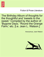Birthday Album of Thoughts for the Thoughtful and 'sweets to the Sweet.' Compiled by the Author of 