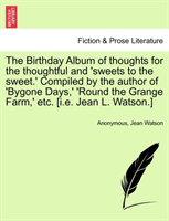 Birthday Album of Thoughts for the Thoughtful and 'Sweets to the Sweet.' Compiled by the Author of 