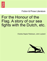 For the Honour of the Flag. a Story of Our Sea Fights with the Dutch, Etc. 