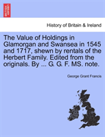 Value of Holdings in Glamorgan and Swansea in 1545 and 1717, Shewn by Rentals of the Herbert Family. 
