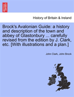 Brock's Avalonian Guide A History and Description of the Town and Abbey of Glastonbury ... Carefully Revised from the