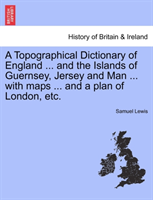 Topographical Dictionary of England ... and the Islands of Guernsey, Jersey and Man ... with Maps 
