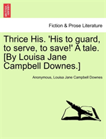 Thrice His. 'His to Guard, to Serve, to Save!' a Tale. [By Louisa Jane Campbell Downes.] 