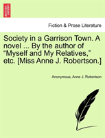 Society in a Garrison Town. a Novel ... by the Author of "Myself and My Relatives," Etc. [Miss Anne 