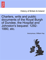 Charters, Writs and Public Documents of the Royal Burgh of Dundee, the Hospital and Johnston's 1292-1880, Etc.