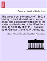 West From the Census of 1880, a History of the Industrial, Commercial, Social and Political Development